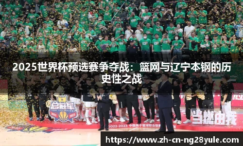 2025世界杯预选赛争夺战:篮网与辽宁本钢的历史性之战