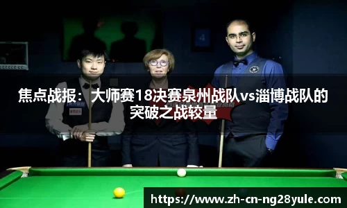 焦点战报:大师赛18决赛泉州战队vs淄博战队的突破之战较量
