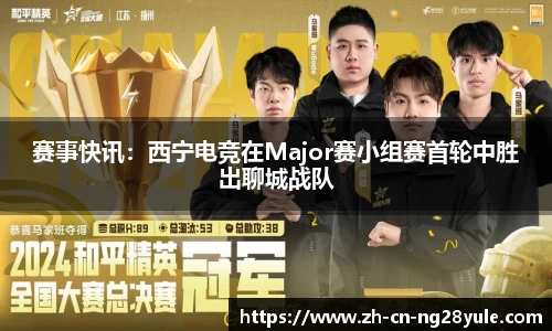 赛事快讯:西宁电竞在Major赛小组赛首轮中胜出聊城战队