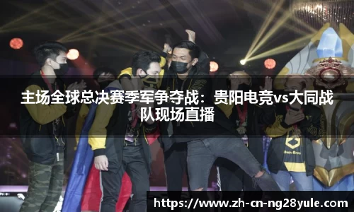 主场全球总决赛季军争夺战：贵阳电竞vs大同战队现场直播