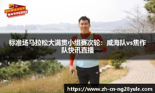 标准场马拉松大满贯小组赛次轮：威海队vs焦作队快讯直播