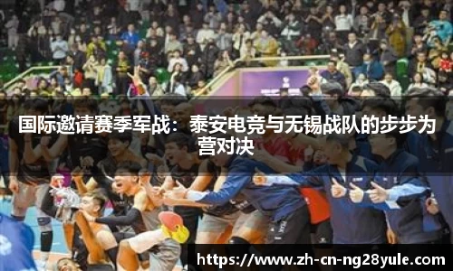 国际邀请赛季军战：泰安电竞与无锡战队的步步为营对决