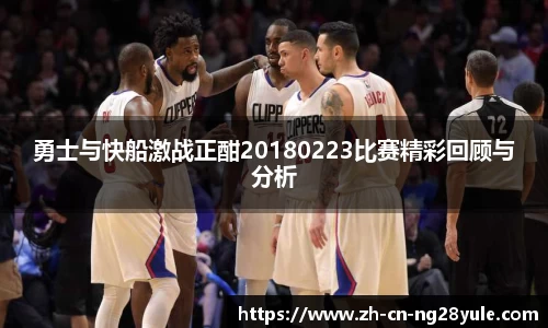 勇士与快船激战正酣20180223比赛精彩回顾与分析