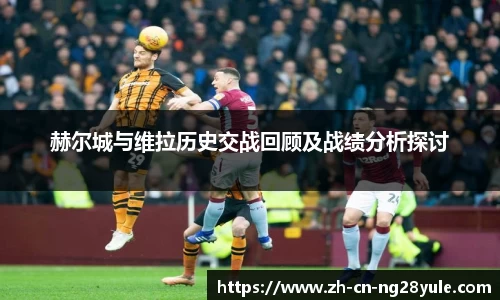 赫尔城与维拉历史交战回顾及战绩分析探讨